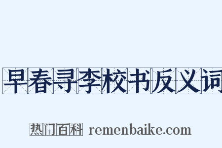 早春寻李校书反义词是什么意思的图片